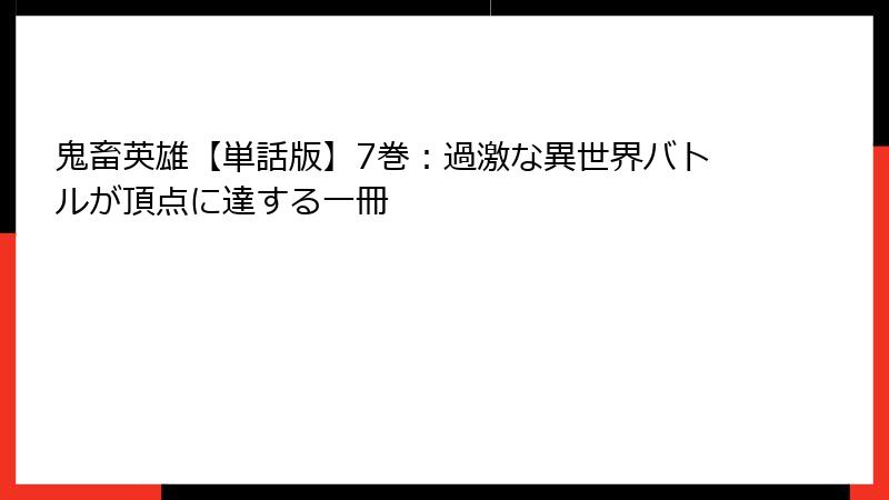 鬼畜英雄【単話版】7巻：過激な異世界バトルが頂点に達する一冊