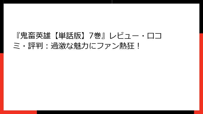 『鬼畜英雄【単話版】7巻』レビュー・口コミ・評判：過激な魅力にファン熱狂！