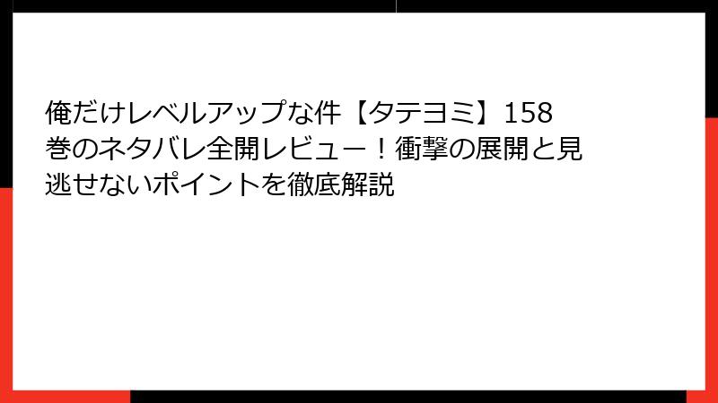 俺だけレベルアップな件【タテヨミ】158巻のネタバレ全開レビュー！衝撃の展開と見逃せないポイントを徹底解説