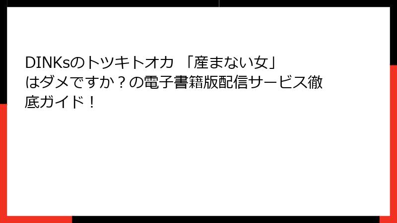 DINKsのトツキトオカ 「産まない女」はダメですか?の電子書籍版配信サービス徹底ガイド!
