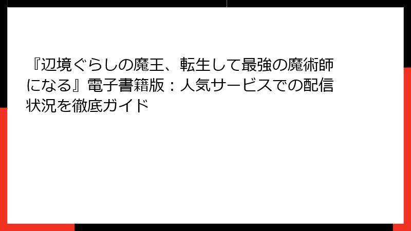 『辺境ぐらしの魔王、転生して最強の魔術師になる』電子書籍版：人気サービスでの配信状況を徹底ガイド