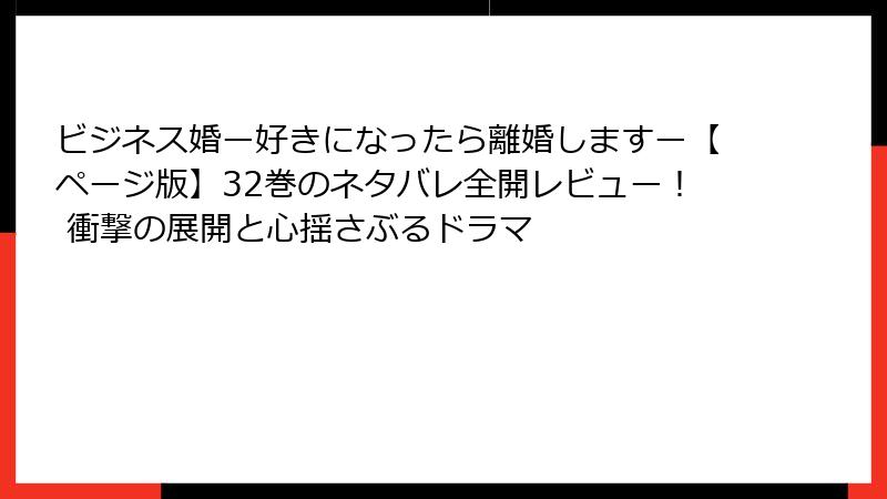 ビジネス婚ー好きになったら離婚しますー【ページ版】32巻のネタバレ全開レビュー！ 衝撃の展開と心揺さぶるドラマ
