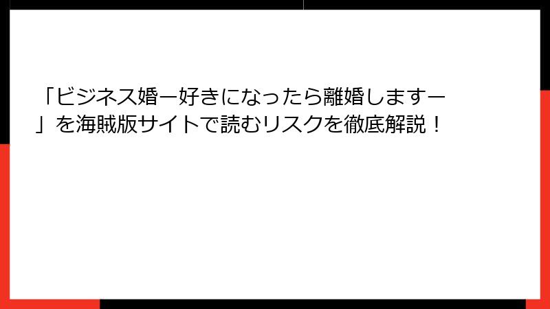 「ビジネス婚ー好きになったら離婚しますー」を海賊版サイトで読むリスクを徹底解説！