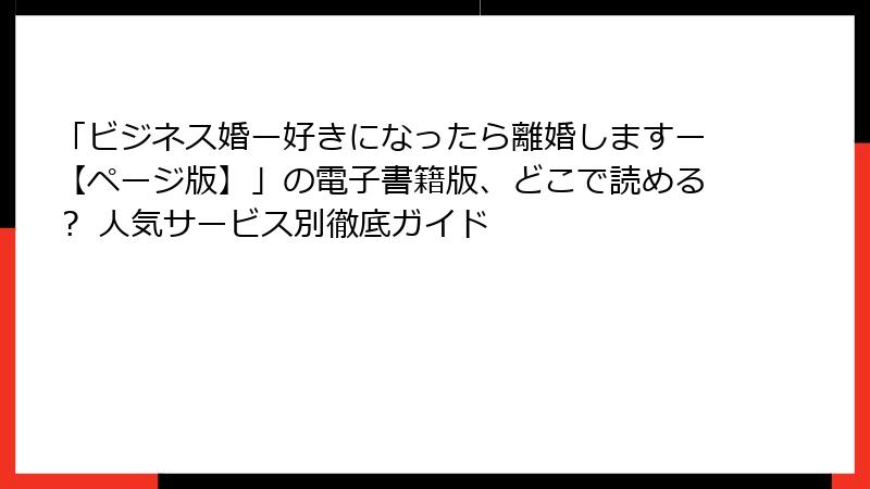 「ビジネス婚ー好きになったら離婚しますー【ページ版】」の電子書籍版、どこで読める？ 人気サービス別徹底ガイド
