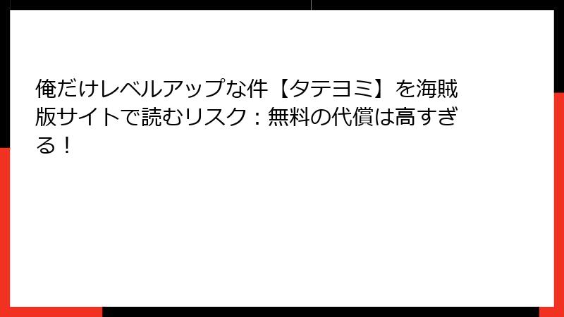 俺だけレベルアップな件【タテヨミ】を海賊版サイトで読むリスク：無料の代償は高すぎる！