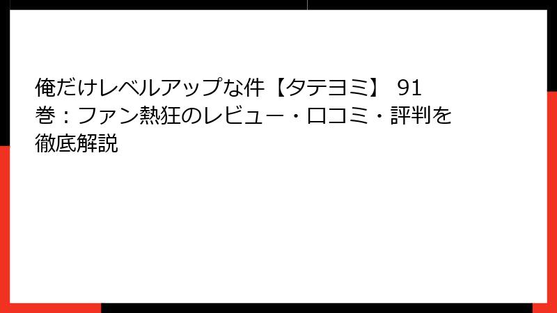 俺だけレベルアップな件【タテヨミ】 91巻：ファン熱狂のレビュー・口コミ・評判を徹底解説