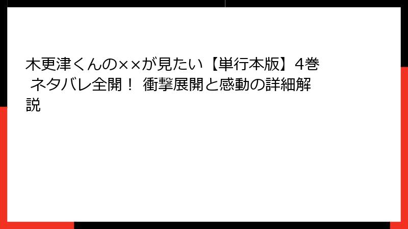 木更津くんの××が見たい【単行本版】4巻 ネタバレ全開! 衝撃展開と感動の詳細解説