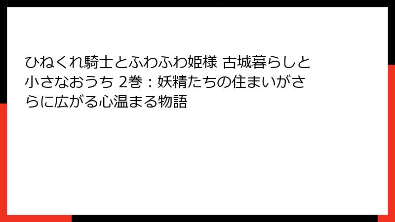 ひねくれ騎士とふわふわ姫様 古城暮らしと小さなおうち 2巻：妖精たちの住まいがさらに広がる心温まる物語