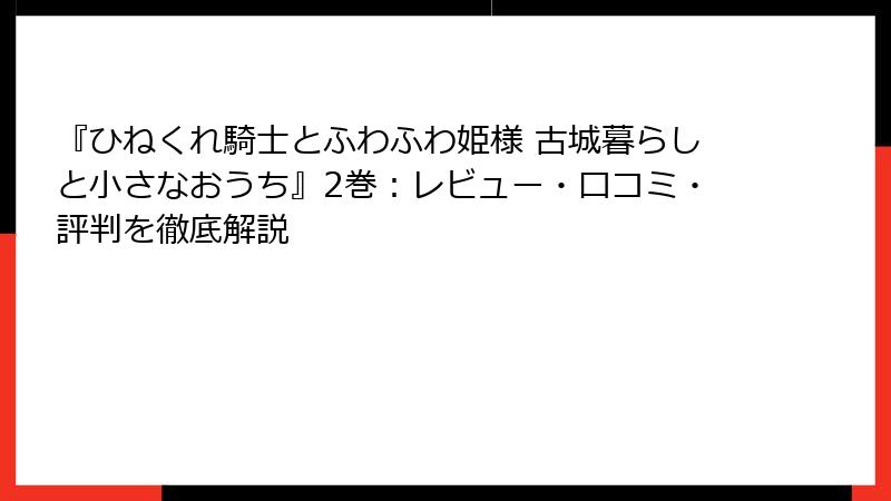 『ひねくれ騎士とふわふわ姫様 古城暮らしと小さなおうち』2巻：レビュー・口コミ・評判を徹底解説