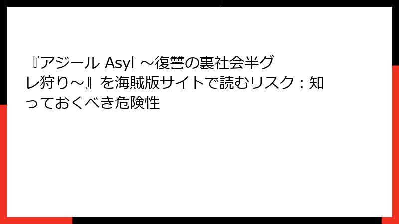 『アジール Asyl ～復讐の裏社会半グレ狩り～』を海賊版サイトで読むリスク：知っておくべき危険性
