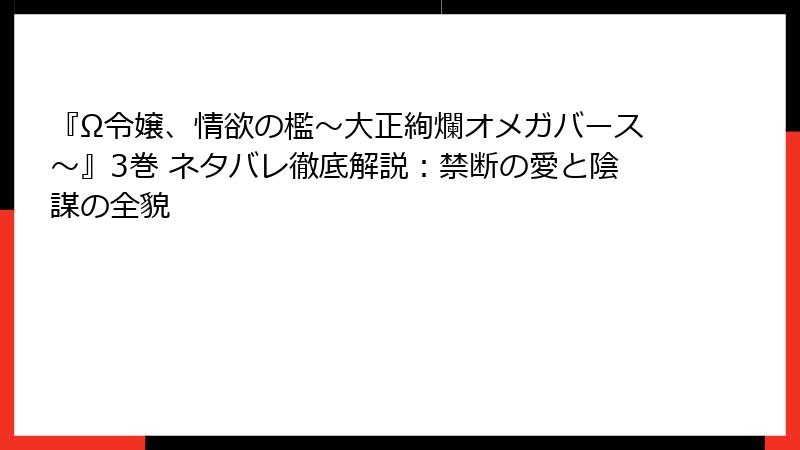 『Ω令嬢、情欲の檻～大正絢爛オメガバース～』3巻 ネタバレ徹底解説：禁断の愛と陰謀の全貌