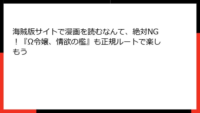 海賊版サイトで漫画を読むなんて、絶対NG！『Ω令嬢、情欲の檻』も正規ルートで楽しもう