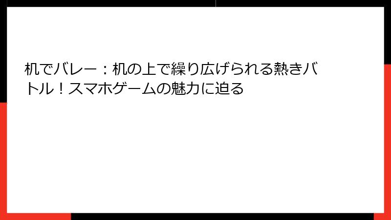 机でバレー：机の上で繰り広げられる熱きバトル！スマホゲームの魅力に迫る
