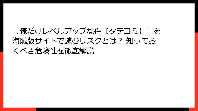 『俺だけレベルアップな件【タテヨミ】』を海賊版サイトで読むリスクとは？ 知っておくべき危険性を徹底解説