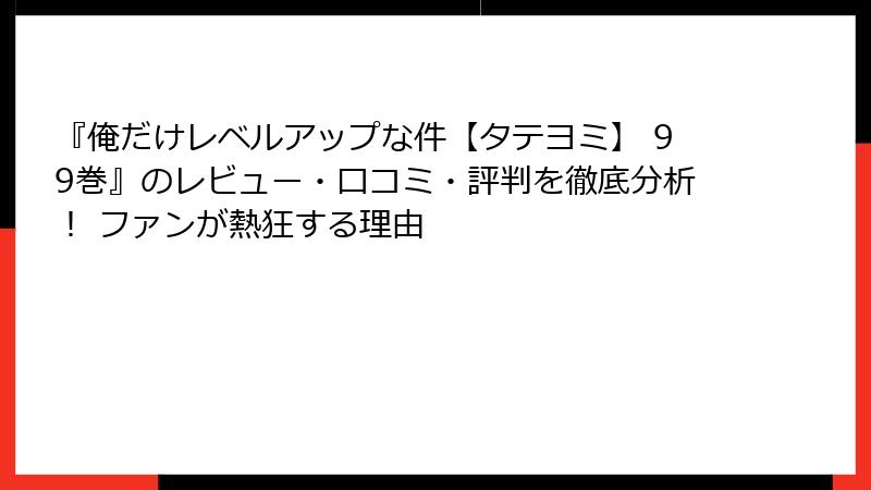 『俺だけレベルアップな件【タテヨミ】 99巻』のレビュー・口コミ・評判を徹底分析！ ファンが熱狂する理由