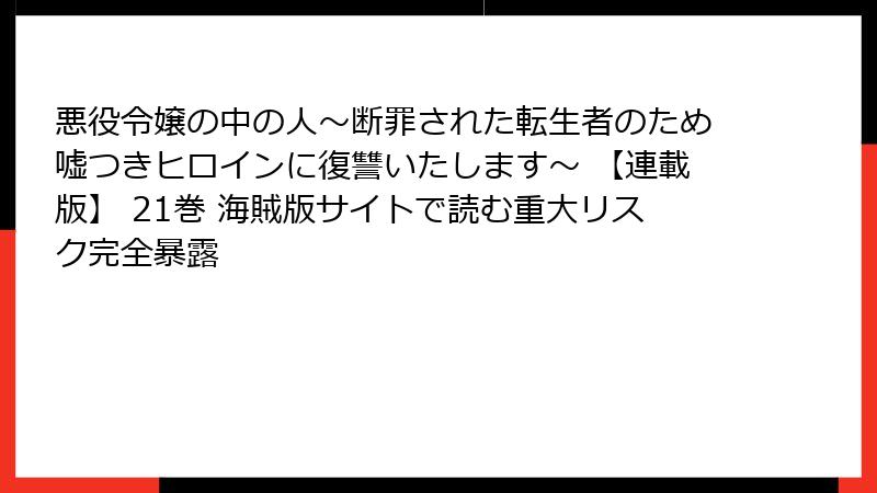 悪役令嬢の中の人～断罪された転生者のため嘘つきヒロインに復讐いたします～ 【連載版】 21巻 海賊版サイトで読む重大リスク完全暴露