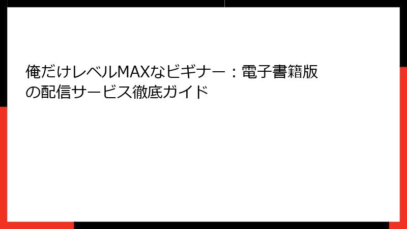 俺だけレベルMAXなビギナー：電子書籍版の配信サービス徹底ガイド