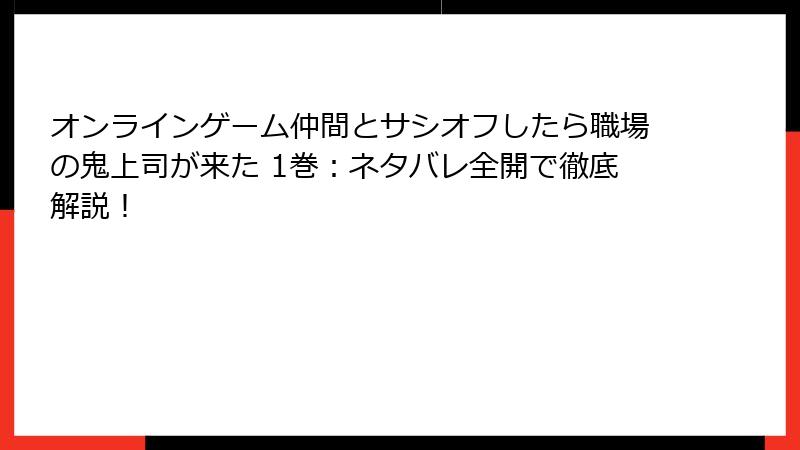 オンラインゲーム仲間とサシオフしたら職場の鬼上司が来た 1巻：ネタバレ全開で徹底解説！