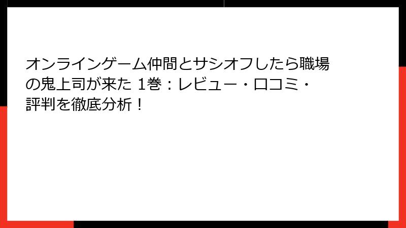 オンラインゲーム仲間とサシオフしたら職場の鬼上司が来た 1巻：レビュー・口コミ・評判を徹底分析！