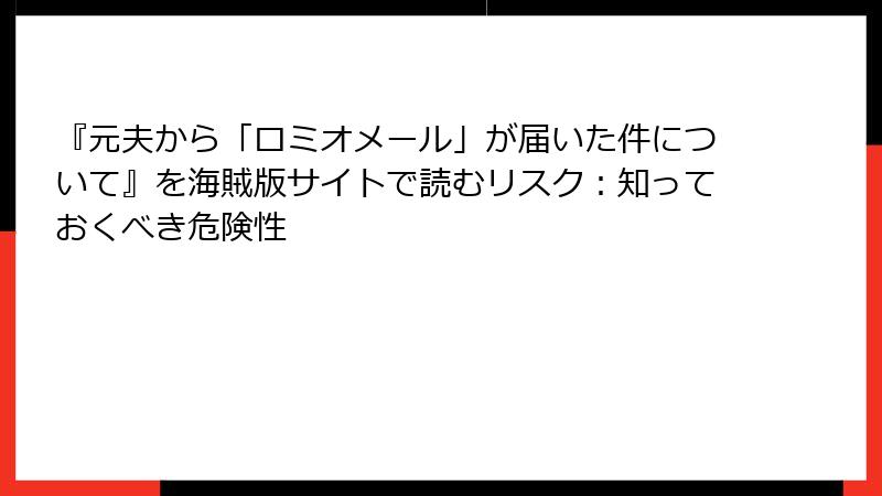 『元夫から「ロミオメール」が届いた件について』を海賊版サイトで読むリスク：知っておくべき危険性