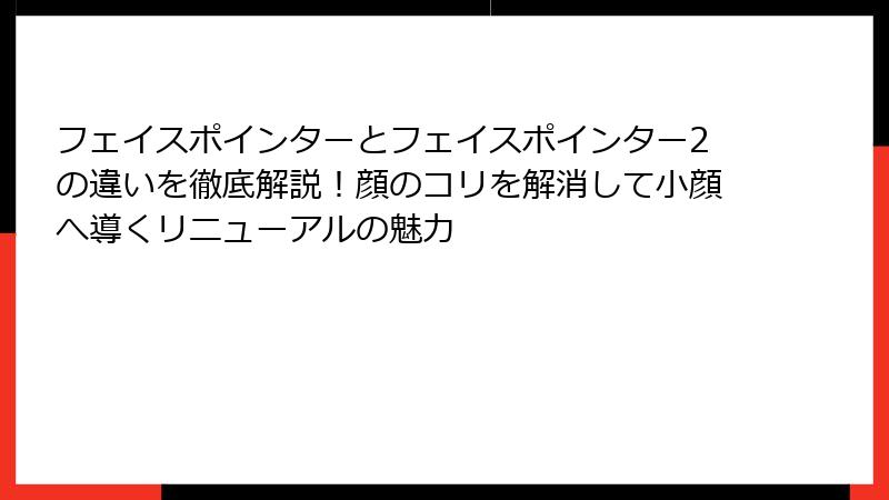 フェイスポインターとフェイスポインター2の違いを徹底解説!顔のコリを解消して小顔へ導くリニューアルの魅力