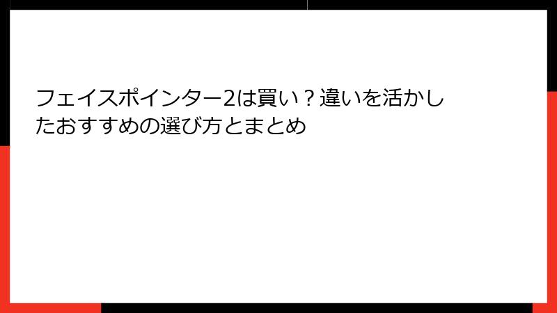 フェイスポインター2は買い?違いを活かしたおすすめの選び方とまとめ