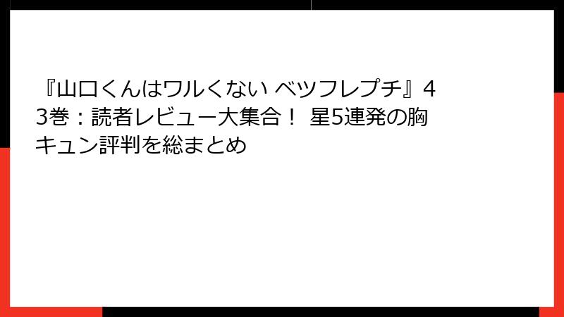 『山口くんはワルくない ベツフレプチ』43巻：読者レビュー大集合！ 星5連発の胸キュン評判を総まとめ