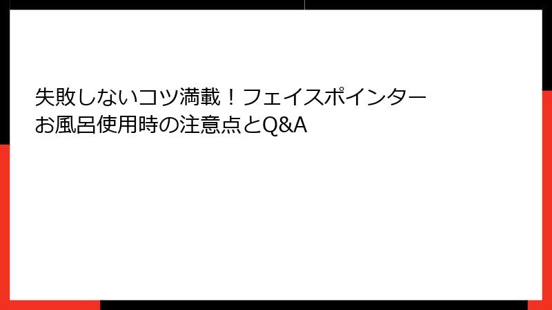 失敗しないコツ満載！フェイスポインター お風呂使用時の注意点とQ&A
