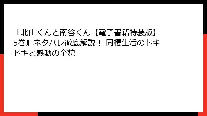 『北山くんと南谷くん【電子書籍特装版】 5巻』ネタバレ徹底解説！ 同棲生活のドキドキと感動の全貌