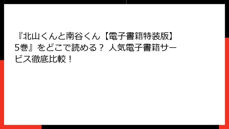 『北山くんと南谷くん【電子書籍特装版】 5巻』をどこで読める？ 人気電子書籍サービス徹底比較！