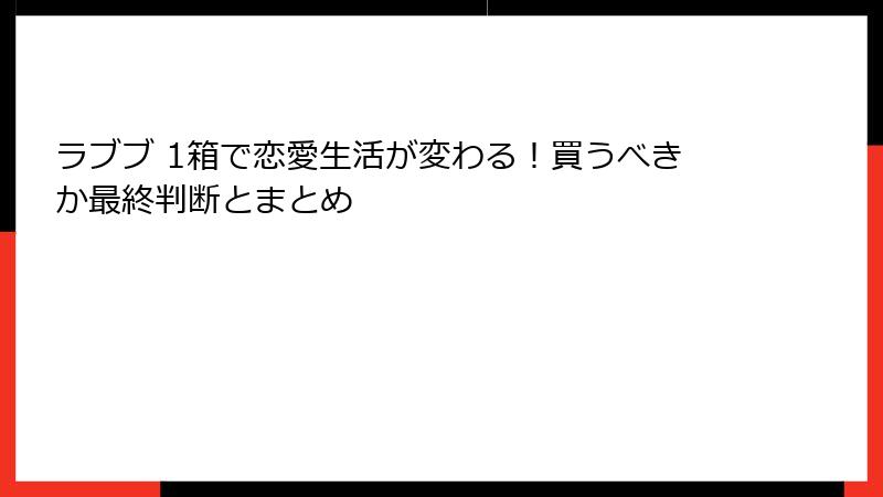 ラブブ 1箱で恋愛生活が変わる！買うべきか最終判断とまとめ