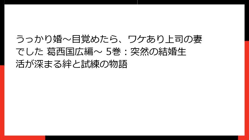 うっかり婚～目覚めたら、ワケあり上司の妻でした 葛西国広編～ 5巻：突然の結婚生活が深まる絆と試練の物語
