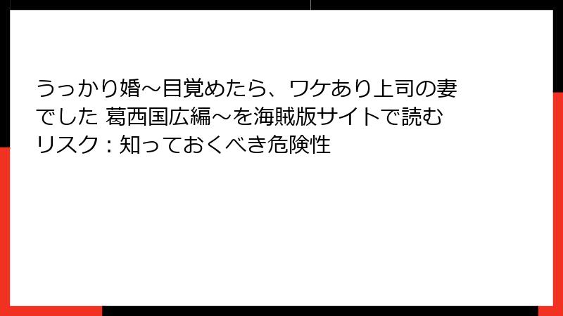 うっかり婚～目覚めたら、ワケあり上司の妻でした 葛西国広編～を海賊版サイトで読むリスク：知っておくべき危険性