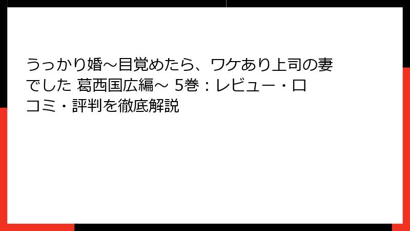 うっかり婚～目覚めたら、ワケあり上司の妻でした 葛西国広編～ 5巻：レビュー・口コミ・評判を徹底解説