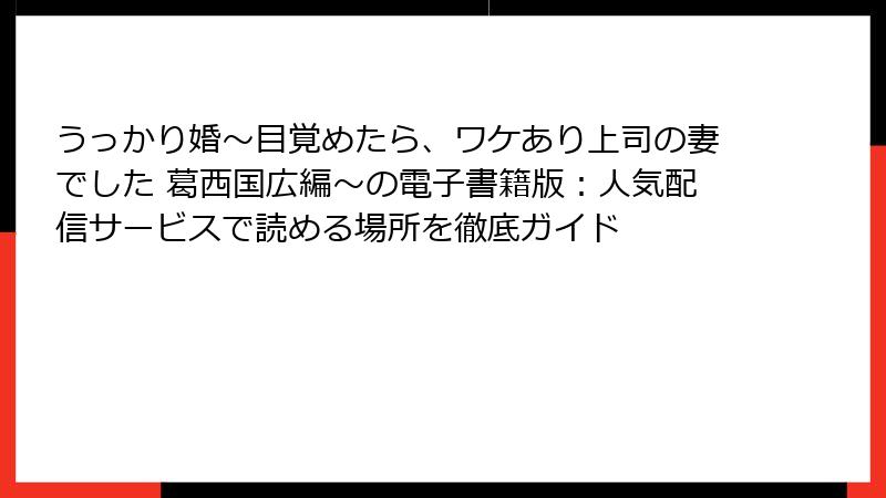 うっかり婚～目覚めたら、ワケあり上司の妻でした 葛西国広編～の電子書籍版：人気配信サービスで読める場所を徹底ガイド