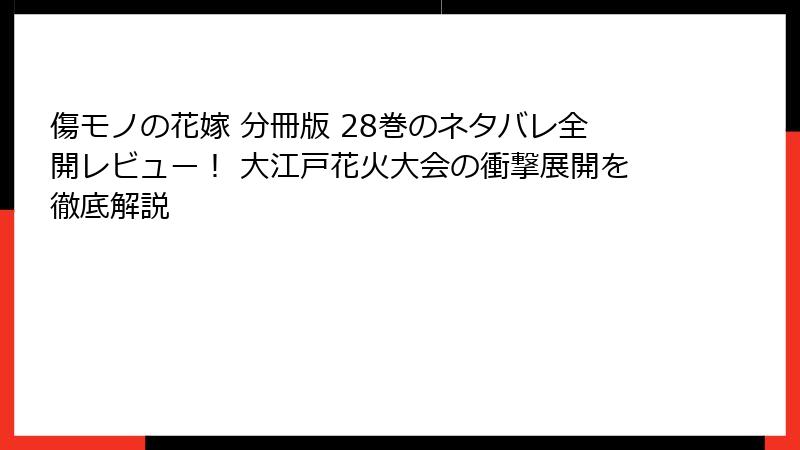 傷モノの花嫁 分冊版 28巻のネタバレ全開レビュー！ 大江戸花火大会の衝撃展開を徹底解説