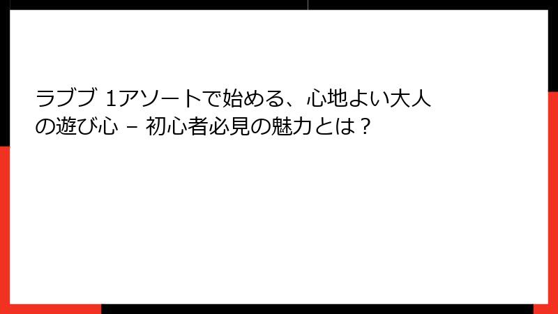 ラブブ 1アソートで始める、心地よい大人の遊び心 – 初心者必見の魅力とは？