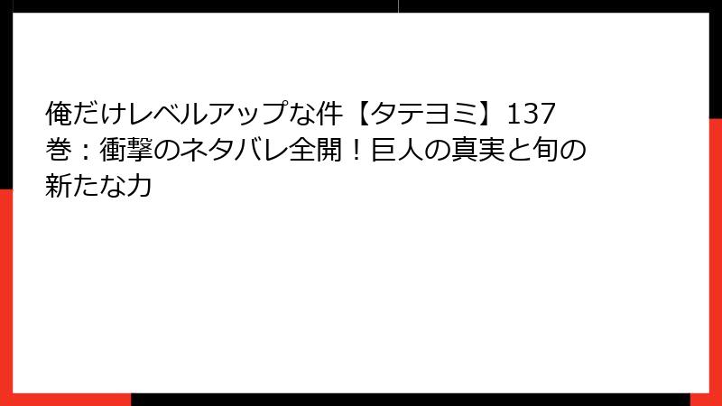 俺だけレベルアップな件【タテヨミ】137巻：衝撃のネタバレ全開！巨人の真実と旬の新たな力