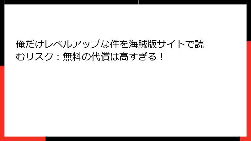 俺だけレベルアップな件を海賊版サイトで読むリスク：無料の代償は高すぎる！