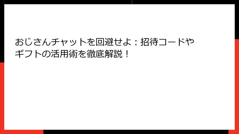おじさんチャットを回避せよ:招待コードやギフトの活用術を徹底解説!
