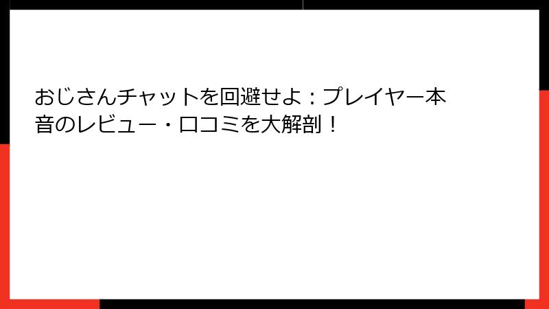 おじさんチャットを回避せよ:プレイヤー本音のレビュー・口コミを大解剖!