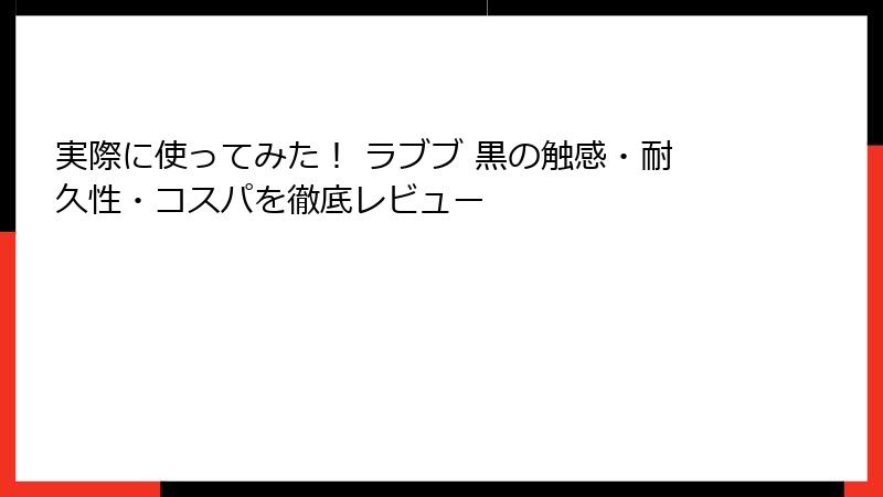 実際に使ってみた！ ラブブ 黒の触感・耐久性・コスパを徹底レビュー
