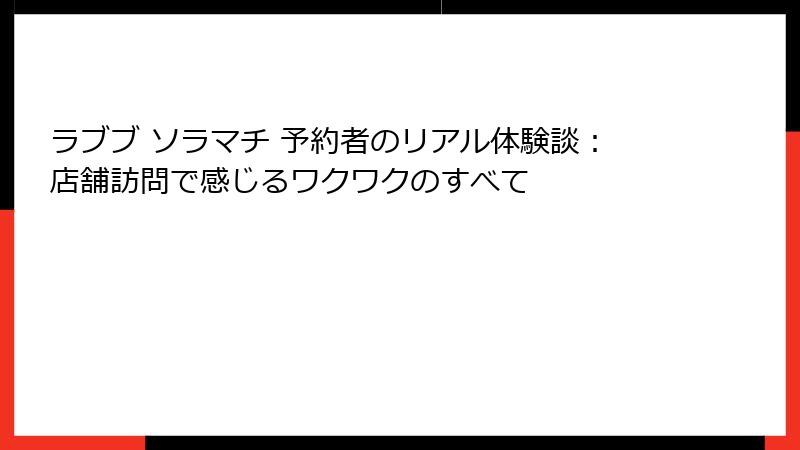 ラブブ ソラマチ 予約者のリアル体験談：店舗訪問で感じるワクワクのすべて