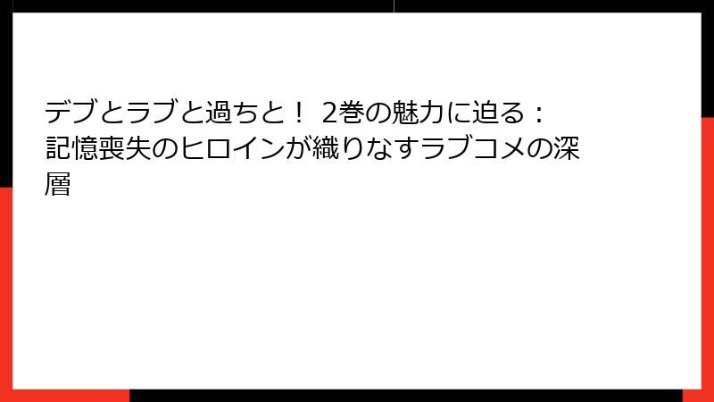 デブとラブと過ちと! 2巻の魅力に迫る:記憶喪失のヒロインが織りなすラブコメの深層