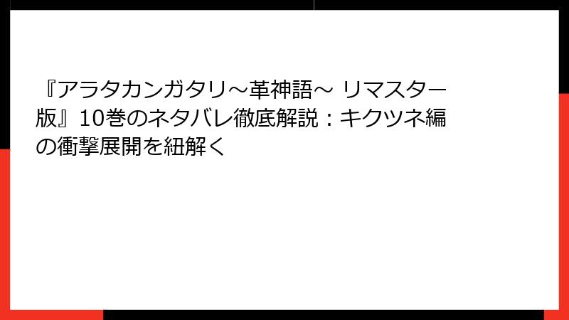 『アラタカンガタリ～革神語～ リマスター版』10巻のネタバレ徹底解説：キクツネ編の衝撃展開を紐解く