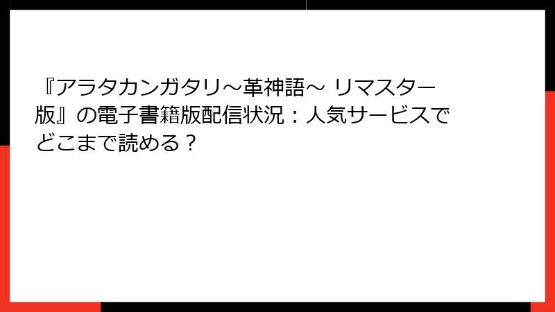 『アラタカンガタリ～革神語～ リマスター版』の電子書籍版配信状況：人気サービスでどこまで読める？