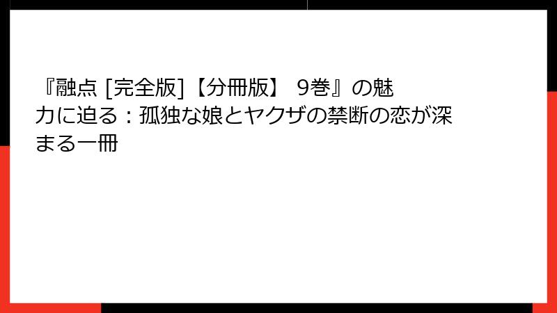 『融点 [完全版]【分冊版】 9巻』の魅力に迫る：孤独な娘とヤクザの禁断の恋が深まる一冊