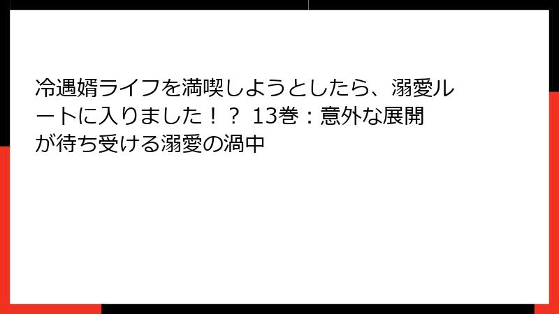 冷遇婿ライフを満喫しようとしたら、溺愛ルートに入りました！？ 13巻：意外な展開が待ち受ける溺愛の渦中