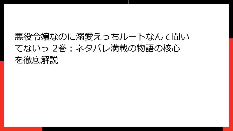 悪役令嬢なのに溺愛えっちルートなんて聞いてないっ 2巻：ネタバレ満載の物語の核心を徹底解説