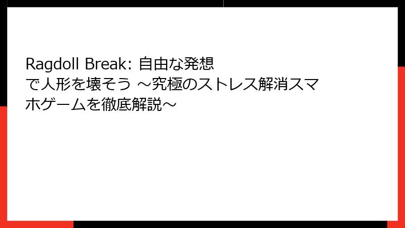 Ragdoll Break: 自由な発想で人形を壊そう ~究極のストレス解消スマホゲームを徹底解説~